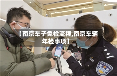 【南京车子免检流程,南京车辆年检事项】-第2张图片