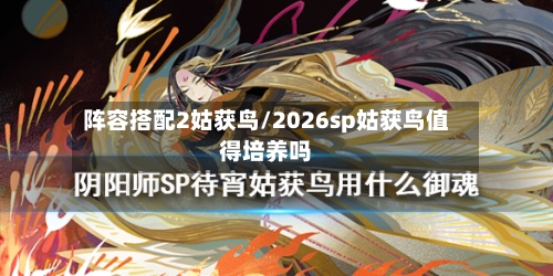 阵容搭配2姑获鸟/2026sp姑获鸟值得培养吗