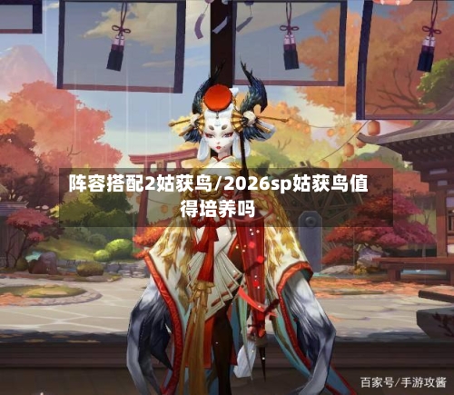 阵容搭配2姑获鸟/2026sp姑获鸟值得培养吗-第3张图片