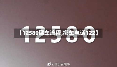 【12580挪车流程,挪车电话122】