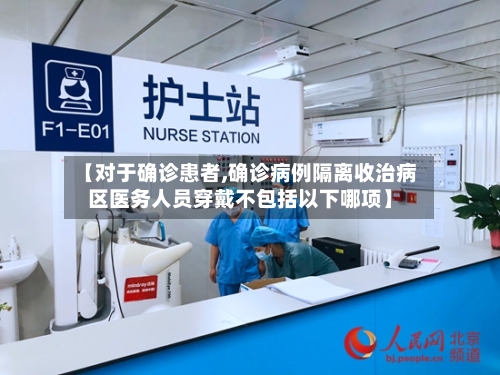 【对于确诊患者,确诊病例隔离收治病区医务人员穿戴不包括以下哪项】-第3张图片