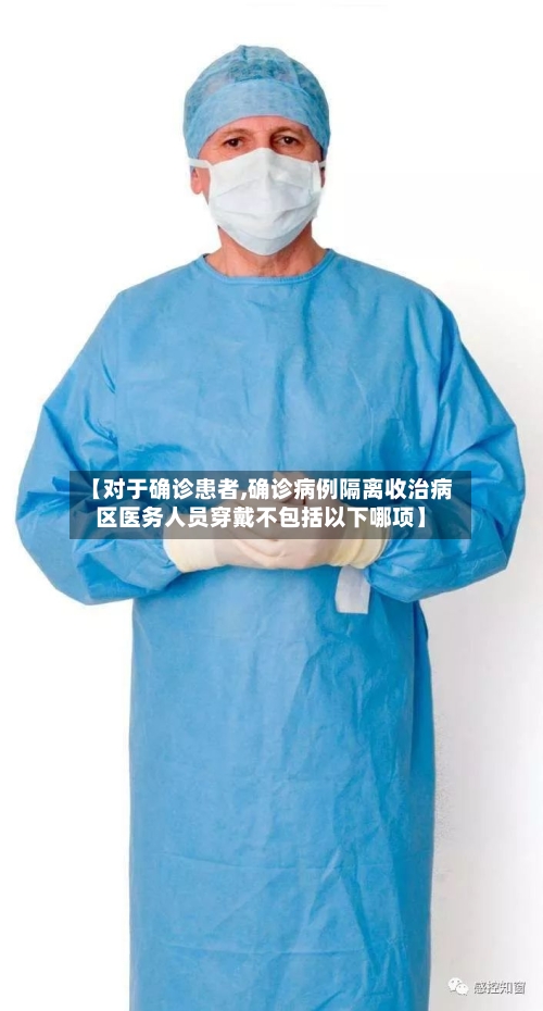 【对于确诊患者,确诊病例隔离收治病区医务人员穿戴不包括以下哪项】-第2张图片