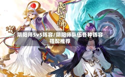 阴阳师5v5阵容/阴阳师队伍各种阵容搭配推荐