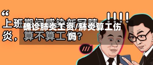 确诊肺炎工资/肺炎算工伤吗-第2张图片