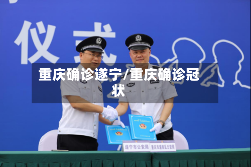 重庆确诊遂宁/重庆确诊冠状-第3张图片
