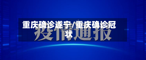 重庆确诊遂宁/重庆确诊冠状-第2张图片