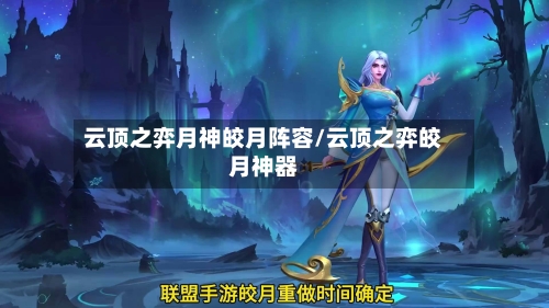 云顶之弈月神皎月阵容/云顶之弈皎月神器