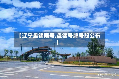 【辽宁盘锦限号,盘锦号牌号段公布】-第2张图片