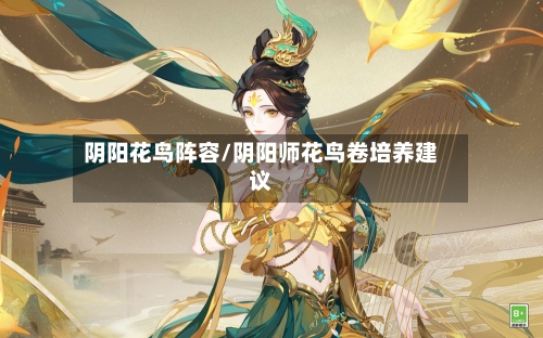 阴阳花鸟阵容/阴阳师花鸟卷培养建议-第2张图片