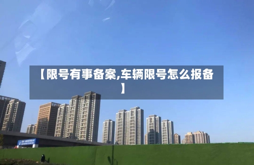 【限号有事备案,车辆限号怎么报备】