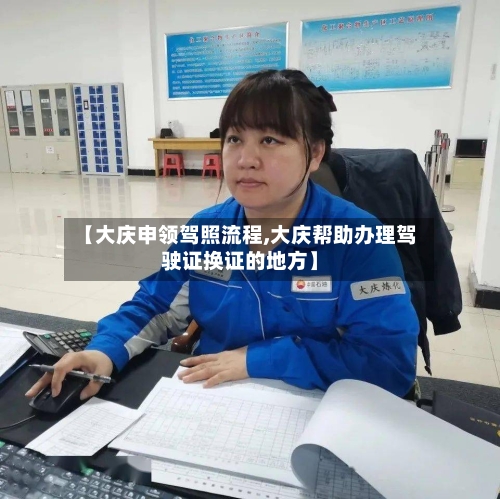【大庆申领驾照流程,大庆帮助办理驾驶证换证的地方】