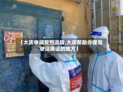 【大庆申领驾照流程,大庆帮助办理驾驶证换证的地方】-第2张图片
