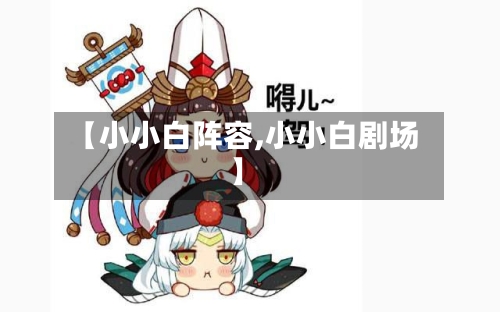 【小小白阵容,小小白剧场】