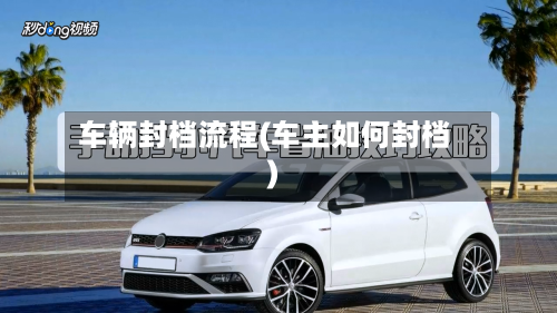 车辆封档流程(车主如何封档)