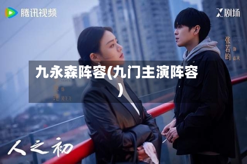 九永森阵容(九门主演阵容)-第2张图片