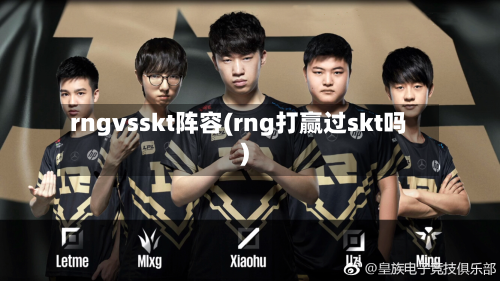 rngvsskt阵容(rng打赢过skt吗)-第2张图片