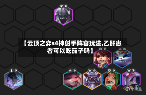 【云顶之弈s4神射手阵容玩法,乙肝患者可以吃茄子吗】