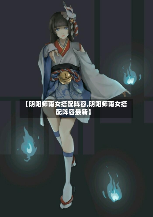 【阴阳师雨女搭配阵容,阴阳师雨女搭配阵容最新】