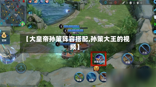【大皇帝孙策阵容搭配,孙策大王的视频】