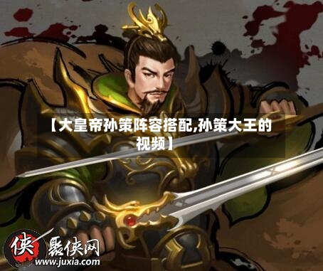 【大皇帝孙策阵容搭配,孙策大王的视频】-第3张图片