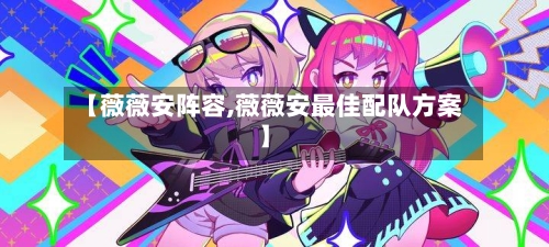 【薇薇安阵容,薇薇安最佳配队方案】