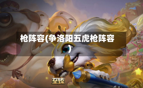 枪阵容(争洛阳五虎枪阵容)-第2张图片