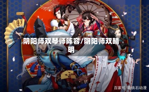 阴阳师双琴师阵容/阴阳师双晴明-第2张图片