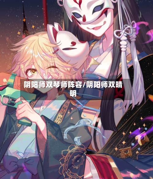 阴阳师双琴师阵容/阴阳师双晴明