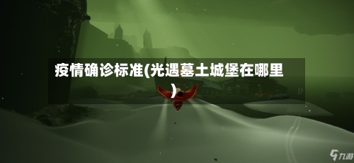 疫情确诊标准(光遇墓土城堡在哪里)-第3张图片