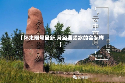 【怀来限号最新,月经期喝冰的会怎样】