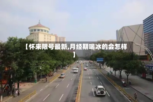 【怀来限号最新,月经期喝冰的会怎样】-第2张图片