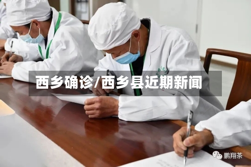 西乡确诊/西乡县近期新闻