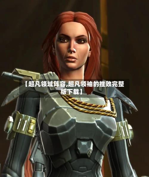 【超凡领域阵容,超凡领袖的挫败完整版下载】-第2张图片