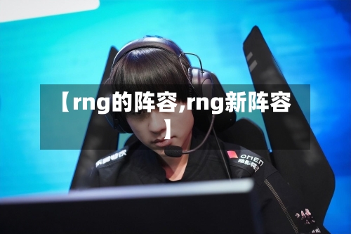 【rng的阵容,rng新阵容】