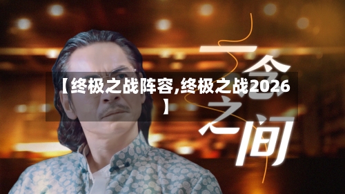 【终极之战阵容,终极之战2026】