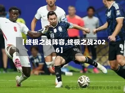 【终极之战阵容,终极之战2026】-第2张图片