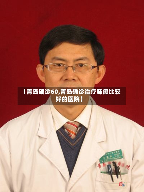 【青岛确诊60,青岛确诊治疗肺癌比较好的医院】