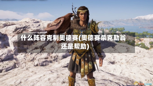 什么阵容克制奥德赛(奥德赛杀克勒翁还是帮助)