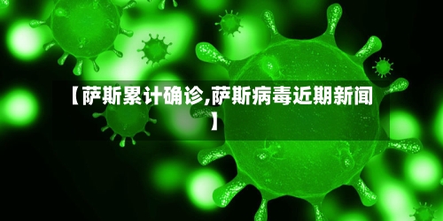 【萨斯累计确诊,萨斯病毒近期新闻】-第2张图片