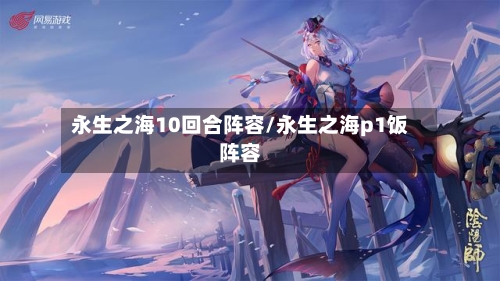 永生之海10回合阵容/永生之海p1饭阵容-第3张图片