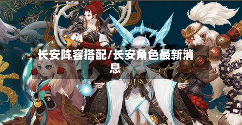 长安阵容搭配/长安角色最新消息