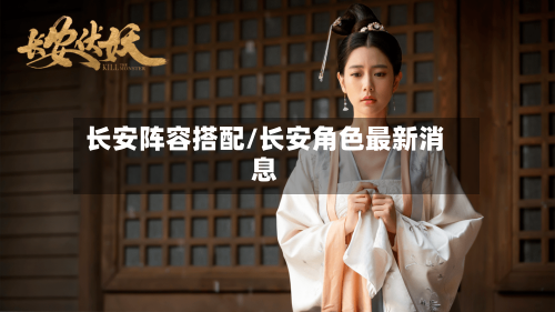 长安阵容搭配/长安角色最新消息-第2张图片