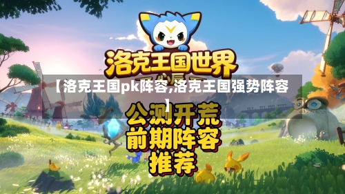 【洛克王国pk阵容,洛克王国强势阵容】