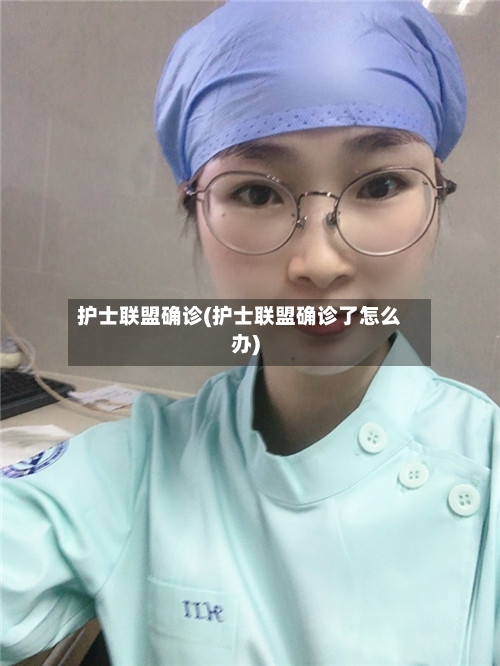 护士联盟确诊(护士联盟确诊了怎么办)