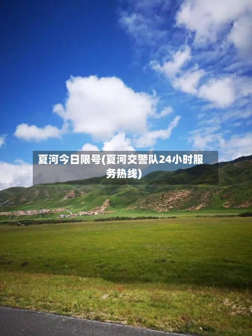 夏河今日限号(夏河交警队24小时服务热线)-第2张图片