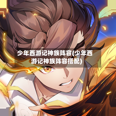 少年西游记神族阵容(少年西游记神族阵容搭配)
