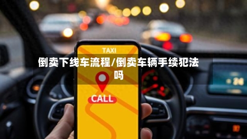 倒卖下线车流程/倒卖车辆手续犯法吗-第3张图片