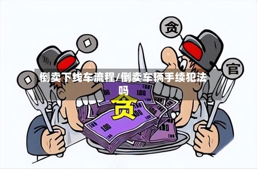 倒卖下线车流程/倒卖车辆手续犯法吗-第2张图片