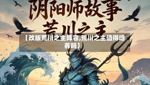 【改版荒川之主阵容,荒川之主值得培养吗】-第3张图片