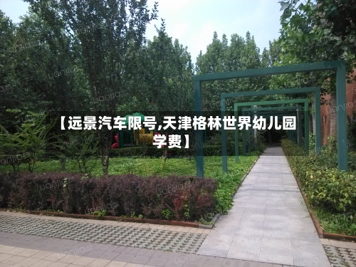 【远景汽车限号,天津格林世界幼儿园学费】-第2张图片